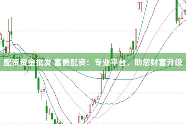 配资资金批发 富爵配资:专业平台,助您财富升级