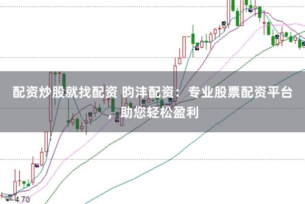配资炒股就找配资 昀沣配资:专业股票配资平台,助您轻松盈利