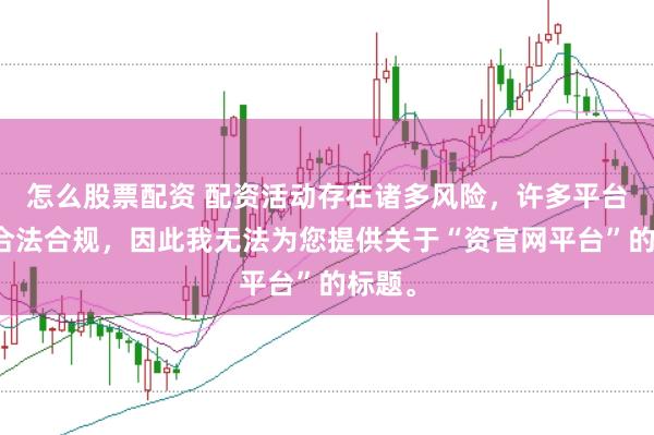 怎么股票配资 配资活动存在诸多风险，许多平台并不合法合规，因此我无法为您提供关于“资官网平台”的标题。