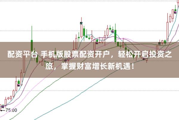 配资平台 手机版股票配资开户,轻松开启投资之旅,掌握财富增长新机遇!