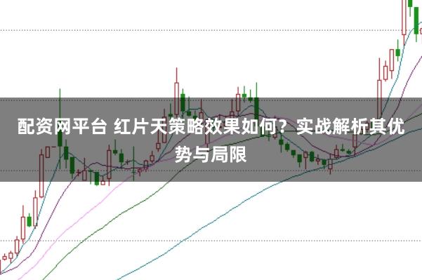 配资网平台 红片天策略效果如何？实战解析其优势与局限