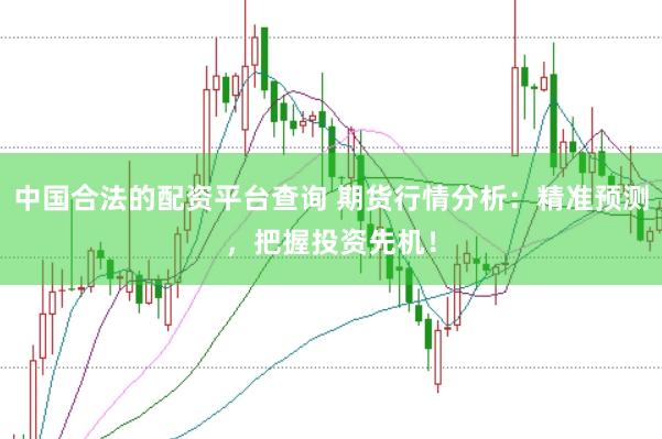 中国合法的配资平台查询 期货行情分析:精准预测,把握投资先机!