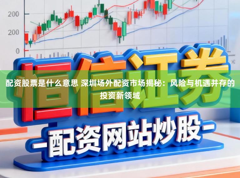配资股票是什么意思 深圳场外配资市场揭秘：风险与机遇并存的投资新领域