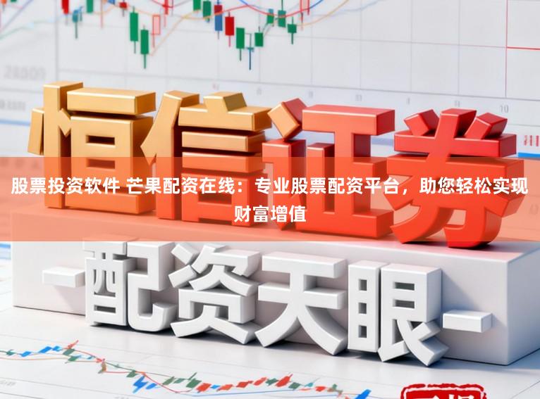 股票投资软件 芒果配资在线：专业股票配资平台，助您轻松实现财富增值