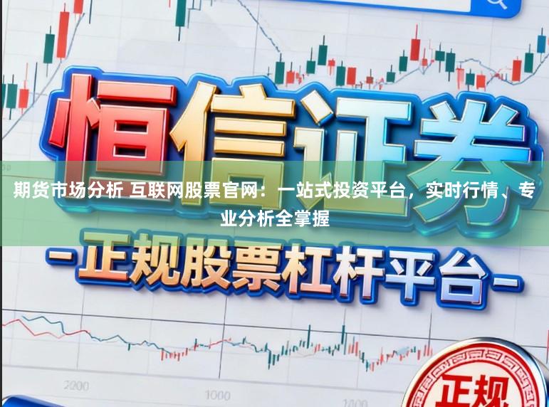 期货市场分析 互联网股票官网:一站式投资平台,实时行情、专业分析全掌握