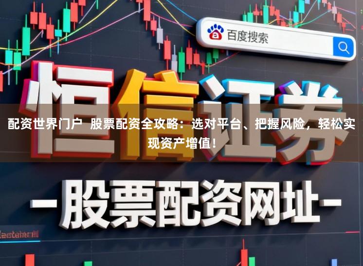 配资世界门户 股票配资全攻略:选对平台、把握风险,轻松实现资产增值!