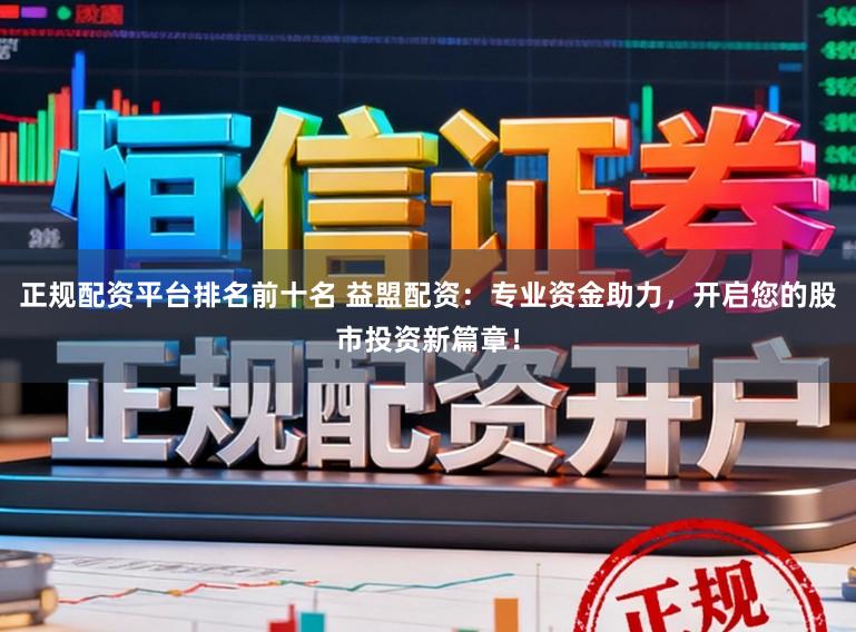 正规配资平台排名前十名 益盟配资:专业资金助力,开启您的股市投资新篇章!