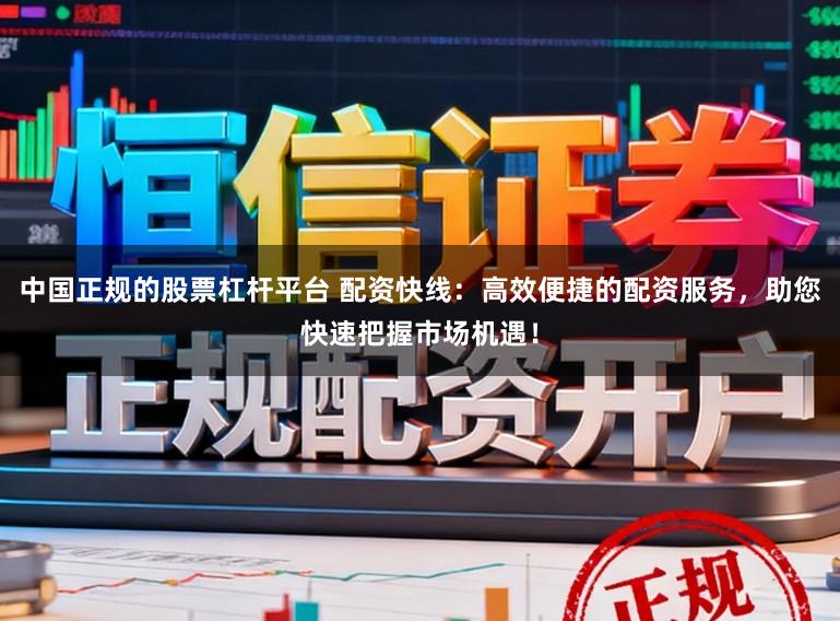 中国正规的股票杠杆平台 配资快线：高效便捷的配资服务，助您快速把握市场机遇！