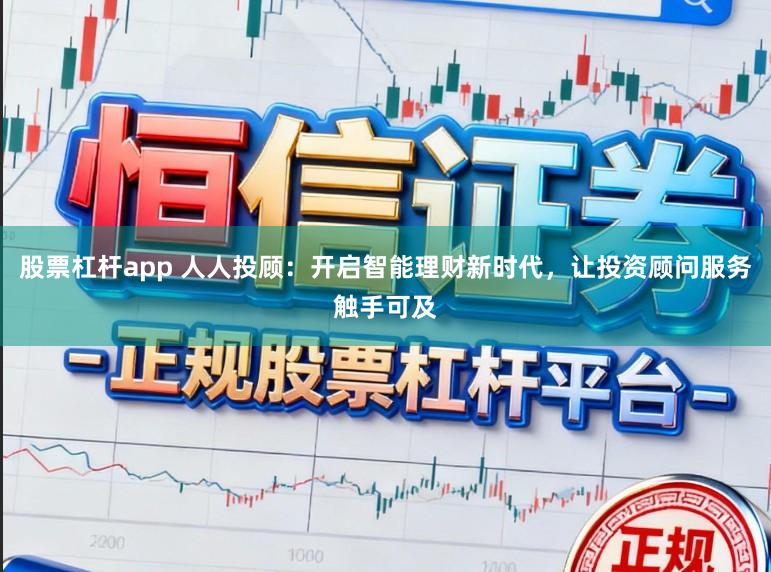 股票杠杆app 人人投顾：开启智能理财新时代，让投资顾问服务触手可及