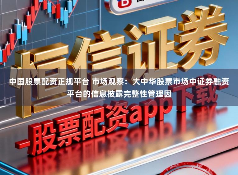 中国股票配资正规平台 市场观察：大中华股票市场中证券融资平台的信息披露完整性管理因
