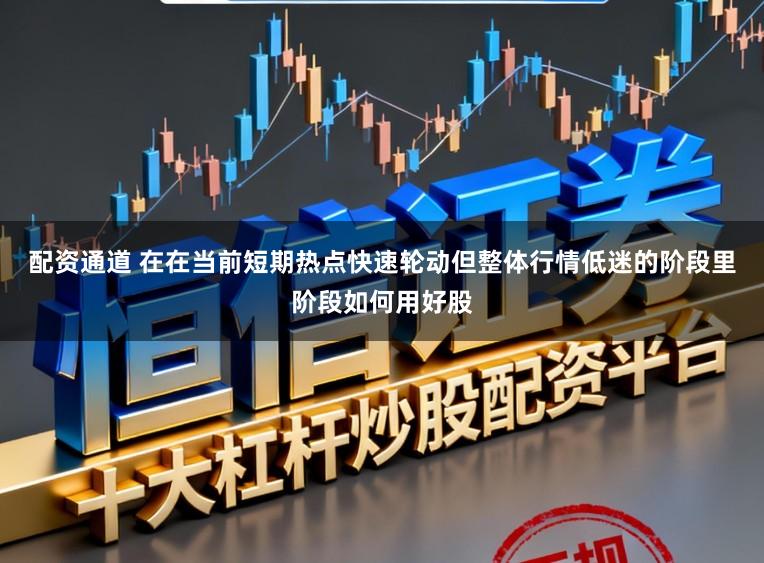 配资通道 在在当前短期热点快速轮动但整体行情低迷的阶段里阶段如何用好股