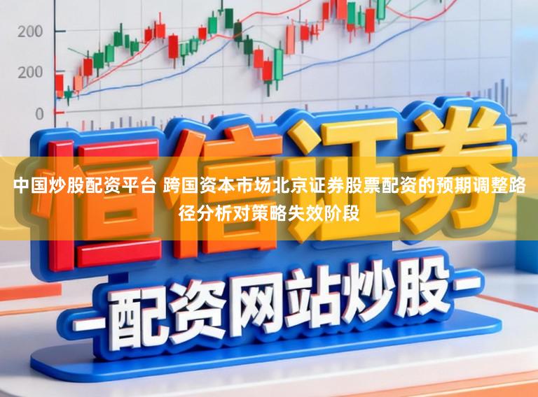 中国炒股配资平台 跨国资本市场北京证券股票配资的预期调整路径分析对策略失效阶段