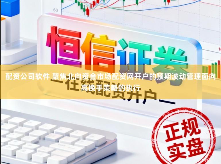 配资公司软件 聚焦北向资金市场配资网开户的预期波动管理面向高换手策略的执行