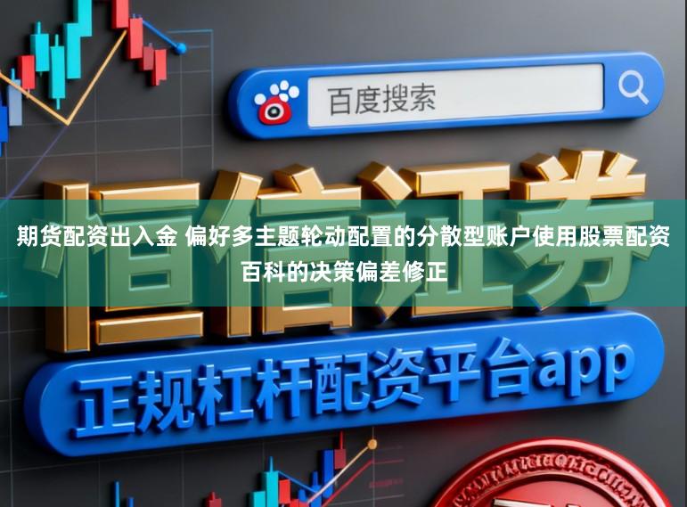 期货配资出入金 偏好多主题轮动配置的分散型账户使用股票配资百科的决策偏差修正