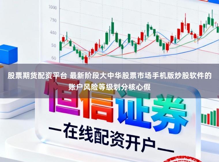 股票期货配资平台 最新阶段大中华股票市场手机版炒股软件的账户风险等级划分核心假