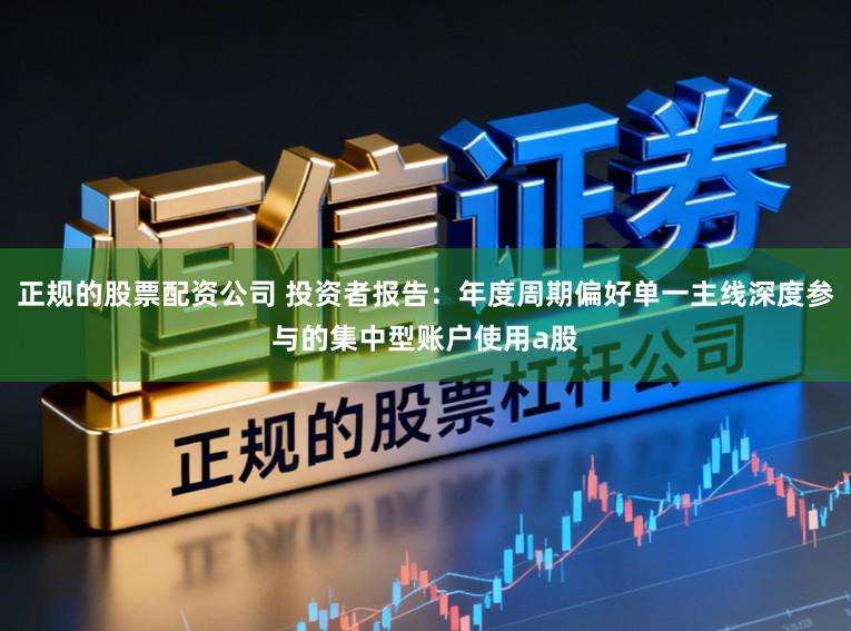 正规的股票配资公司 投资者报告：年度周期偏好单一主线深度参与的集中型账户使用a股