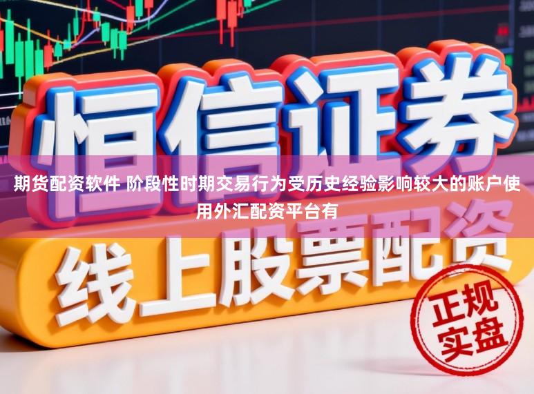 期货配资软件 阶段性时期交易行为受历史经验影响较大的账户使用外汇配资平台有