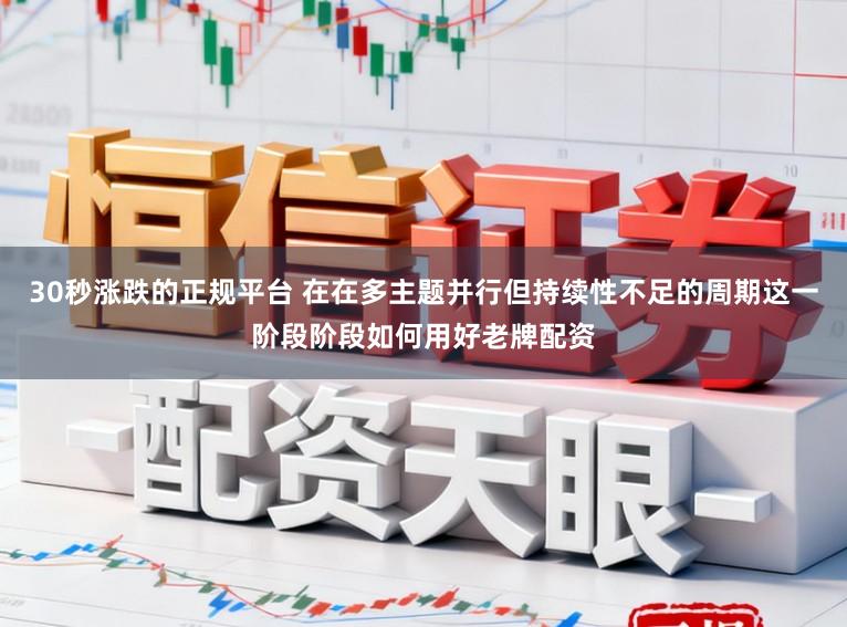 30秒涨跌的正规平台 在在多主题并行但持续性不足的周期这一阶段阶段如何用好老牌配资