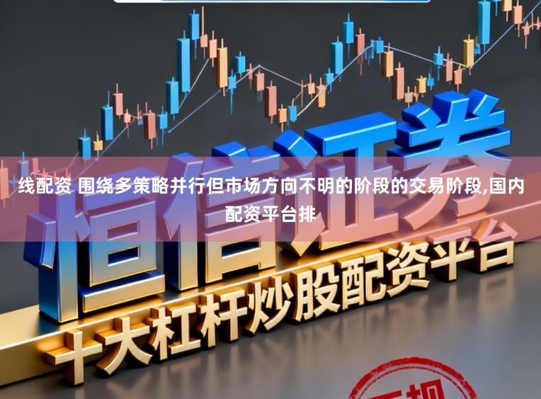 线配资 围绕多策略并行但市场方向不明的阶段的交易阶段，国内配资平台排