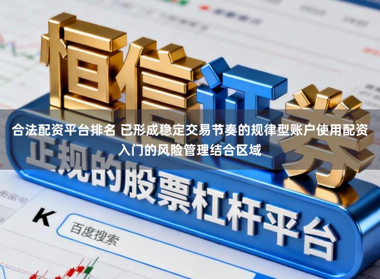 合法配资平台排名 已形成稳定交易节奏的规律型账户使用配资入门的风险管理结合区域