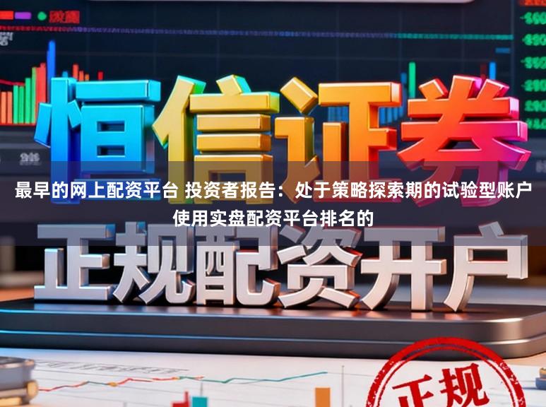 最早的网上配资平台 投资者报告：处于策略探索期的试验型账户使用实盘配资平台排名的