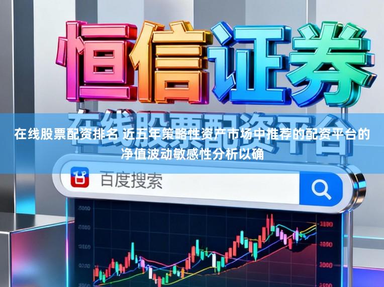 在线股票配资排名 近五年策略性资产市场中推荐的配资平台的净值波动敏感性分析以确
