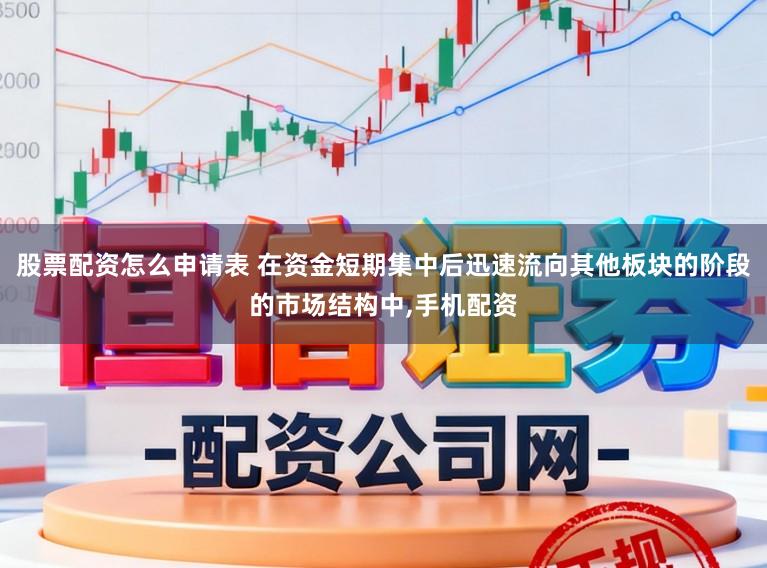 股票配资怎么申请表 在资金短期集中后迅速流向其他板块的阶段的市场结构中，手机配资
