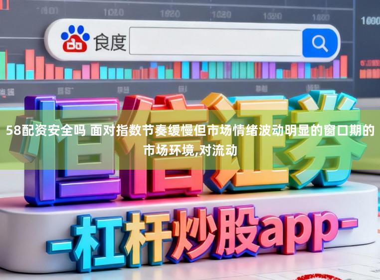 58配资安全吗 面对指数节奏缓慢但市场情绪波动明显的窗口期的市场环境，对流动