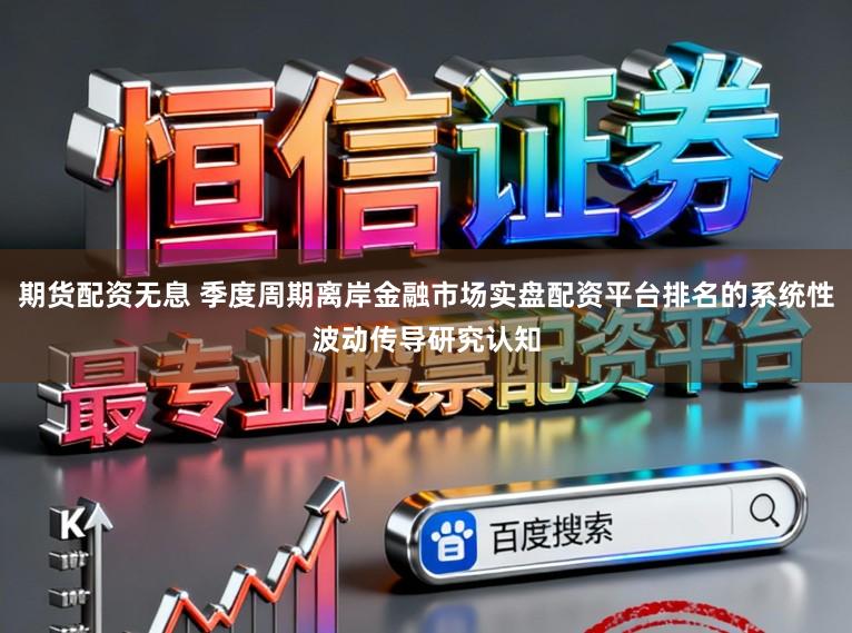 期货配资无息 季度周期离岸金融市场实盘配资平台排名的系统性波动传导研究认知