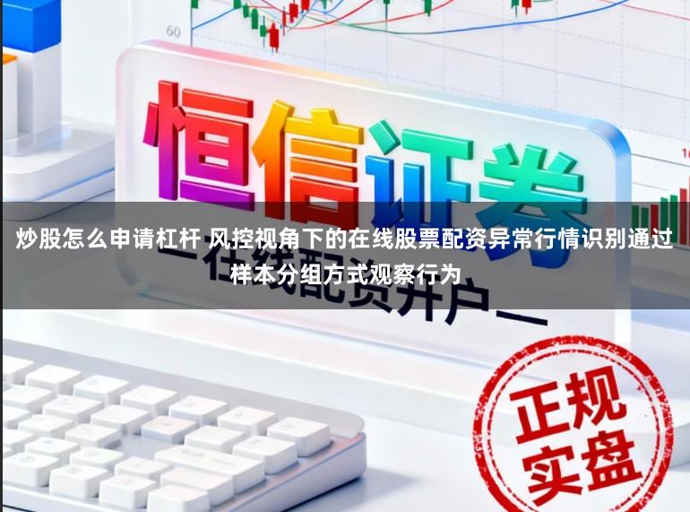炒股怎么申请杠杆 风控视角下的在线股票配资异常行情识别通过样本分组方式观察行为