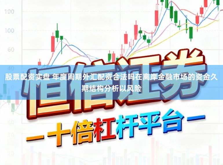 股票配资实盘 年度周期外汇配资合法吗在离岸金融市场的资金久期结构分析以风险