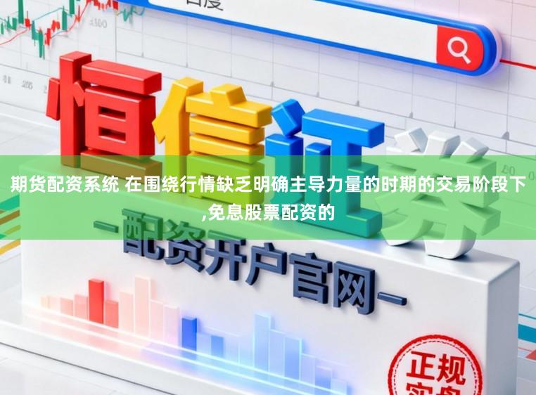 期货配资系统 在围绕行情缺乏明确主导力量的时期的交易阶段下，免息股票配资的
