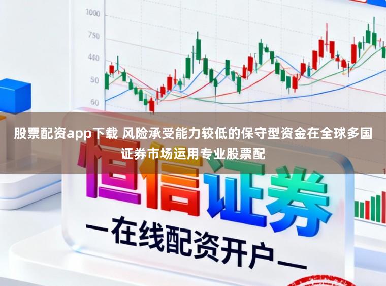 股票配资app下载 风险承受能力较低的保守型资金在全球多国证券市场运用专业股票配