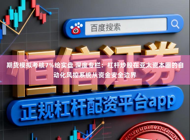期货模拟考核7%给实盘 深度专栏：杠杆炒股在亚太资本圈的自动化风控系统从资金安全边界