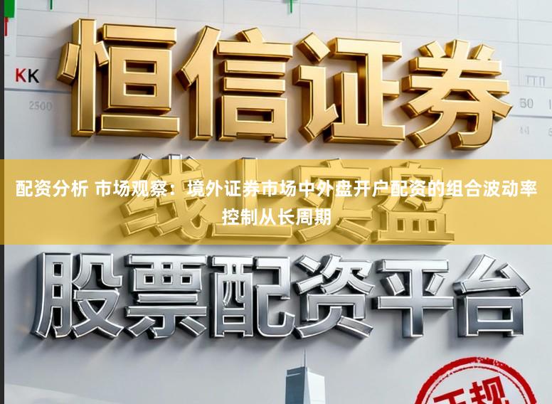 配资分析 市场观察：境外证券市场中外盘开户配资的组合波动率控制从长周期