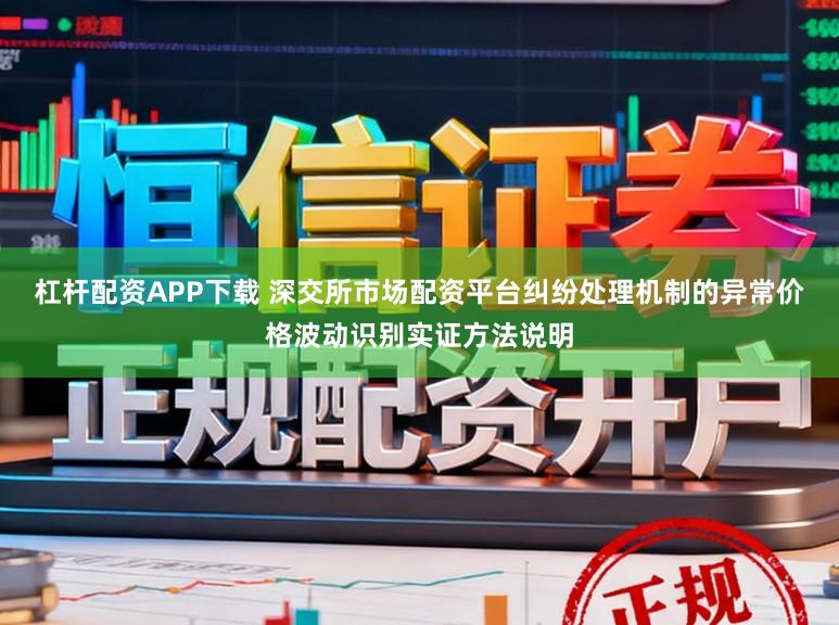 杠杆配资APP下载 深交所市场配资平台纠纷处理机制的异常价格波动识别实证方法说明