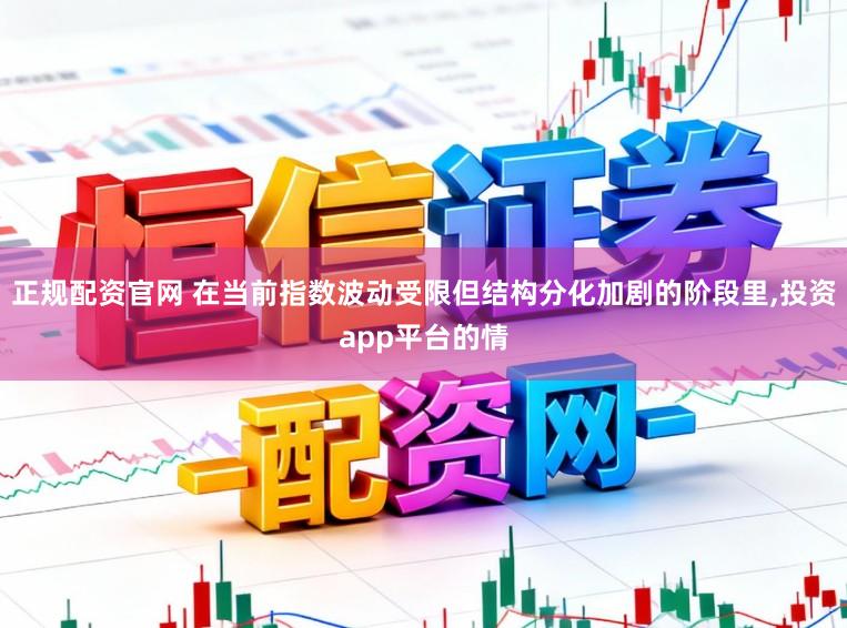 正规配资官网 在当前指数波动受限但结构分化加剧的阶段里，投资app平台的情