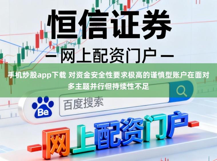 手机炒股app下载 对资金安全性要求极高的谨慎型账户在面对多主题并行但持续性不足
