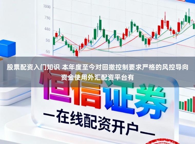 股票配资入门知识 本年度至今对回撤控制要求严格的风控导向资金使用外汇配资平台有