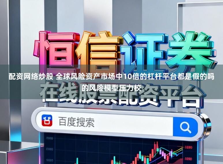 配资网络炒股 全球风险资产市场中10倍的杠杆平台都是假的吗的风险模型压力校