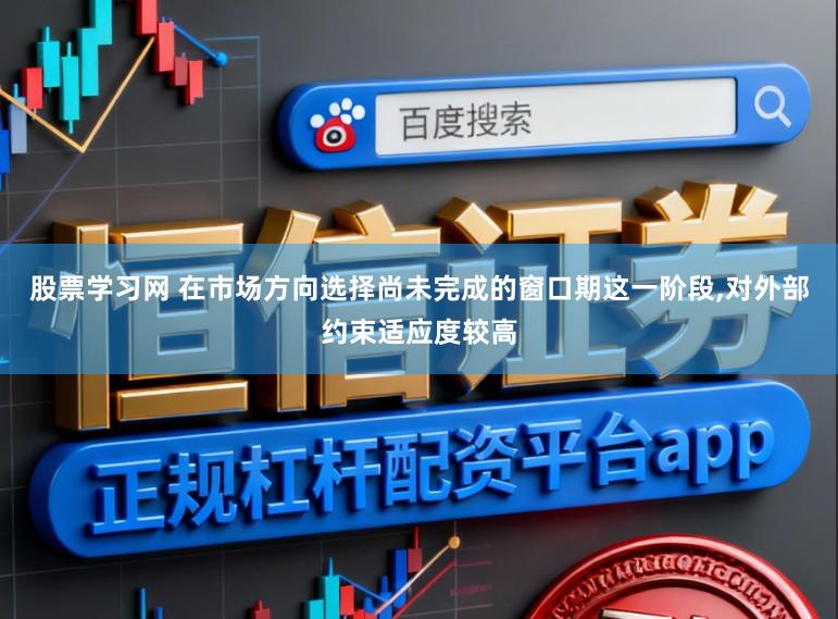 股票学习网 在市场方向选择尚未完成的窗口期这一阶段，对外部约束适应度较高