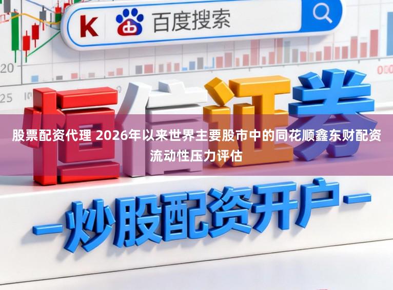 股票配资代理 2026年以来世界主要股市中的同花顺鑫东财配资流动性压力评估