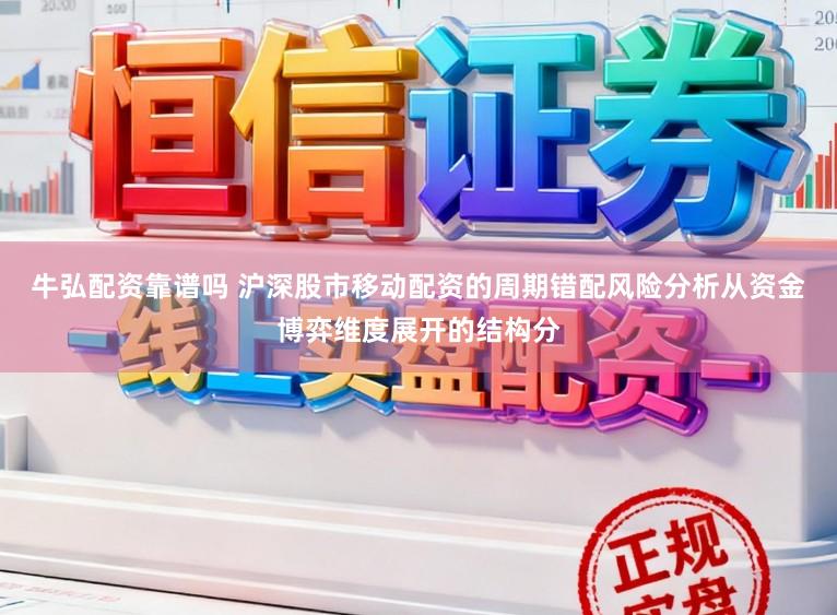 牛弘配资靠谱吗 沪深股市移动配资的周期错配风险分析从资金博弈维度展开的结构分