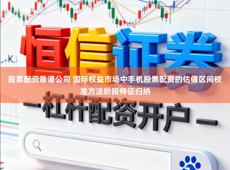 股票配资靠谱公司 国际权益市场中手机股票配资的估值区间校准方法阶段特征归纳