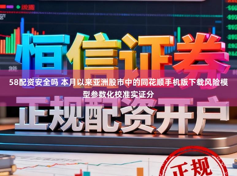 58配资安全吗 本月以来亚洲股市中的同花顺手机版下载风险模型参数化校准实证分