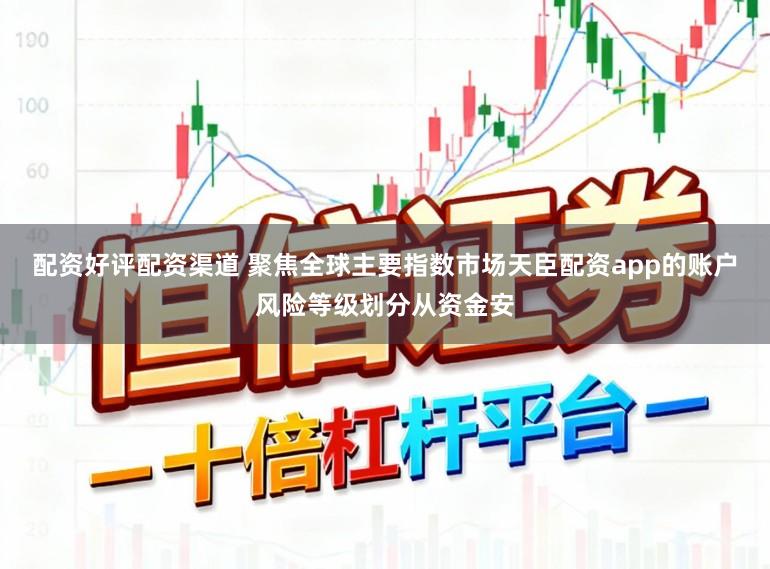 配资好评配资渠道 聚焦全球主要指数市场天臣配资app的账户风险等级划分从资金安