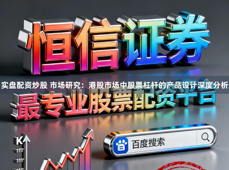 实盘配资炒股 市场研究:港股市场中股票杠杆的产品设计深度分析