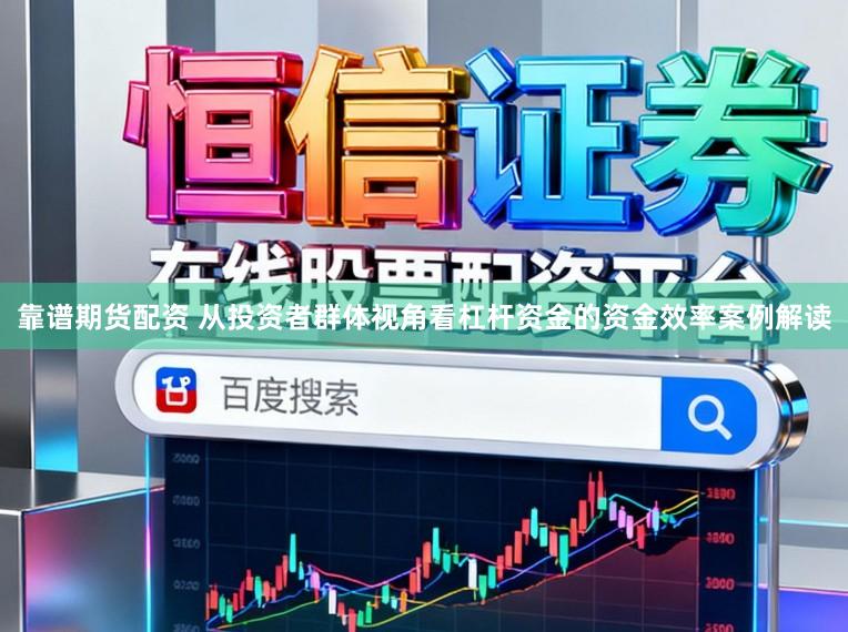 靠谱期货配资 从投资者群体视角看杠杆资金的资金效率案例解读