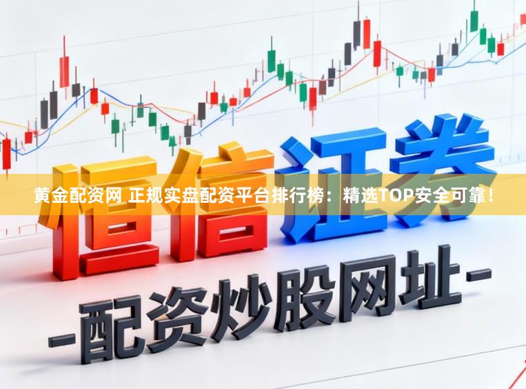 黄金配资网 正规实盘配资平台排行榜:精选TOP安全可靠!