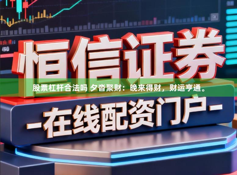 股票杠杆合法吗 夕沓聚财：晚来得财，财运亨通。